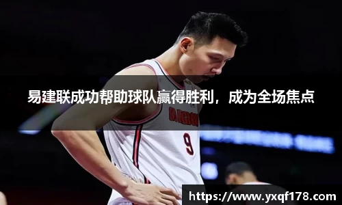 易建联成功帮助球队赢得胜利，成为全场焦点