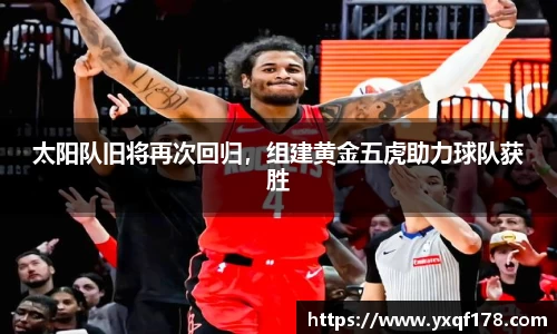太阳队旧将再次回归，组建黄金五虎助力球队获胜