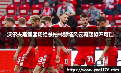 沃尔夫斯堡客场绝杀柏林赫塔风云再起势不可挡