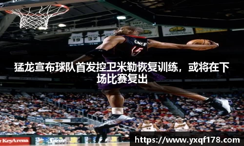 猛龙宣布球队首发控卫米勒恢复训练，或将在下场比赛复出