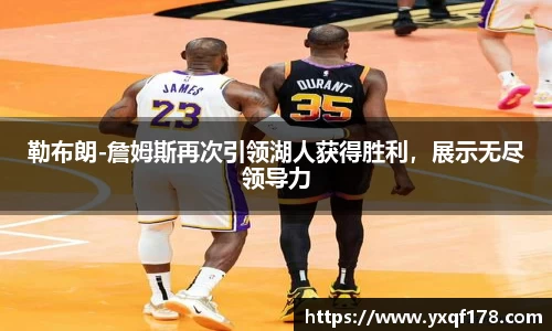勒布朗-詹姆斯再次引领湖人获得胜利，展示无尽领导力