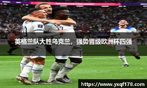 英格兰队大胜乌克兰，强势晋级欧洲杯四强