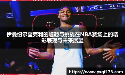 伊曼纽尔奎克利的崛起与挑战在NBA赛场上的精彩表现与未来展望