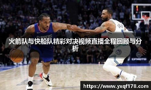 火箭队与快船队精彩对决视频直播全程回顾与分析