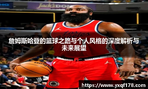 詹姆斯哈登的篮球之路与个人风格的深度解析与未来展望