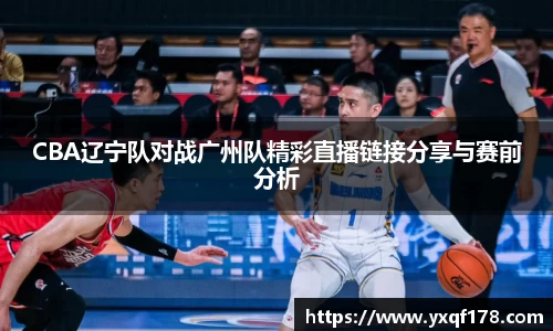 CBA辽宁队对战广州队精彩直播链接分享与赛前分析