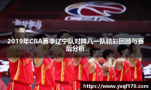 2019年CBA赛季辽宁队对阵八一队精彩回顾与赛后分析