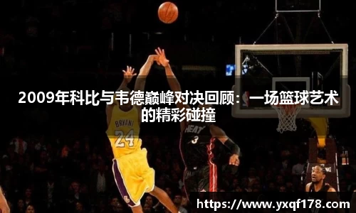 2009年科比与韦德巅峰对决回顾：一场篮球艺术的精彩碰撞