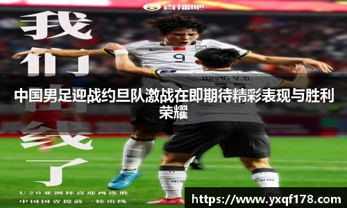 中国男足迎战约旦队激战在即期待精彩表现与胜利荣耀