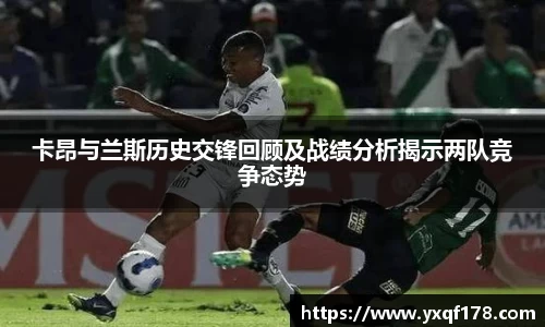 卡昂与兰斯历史交锋回顾及战绩分析揭示两队竞争态势