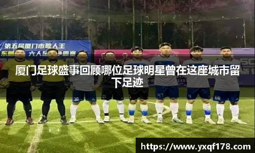 厦门足球盛事回顾哪位足球明星曾在这座城市留下足迹
