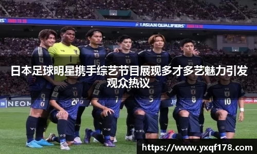 日本足球明星携手综艺节目展现多才多艺魅力引发观众热议